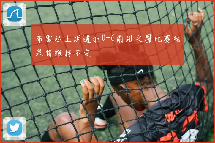 布雷达上诉遭拒0-6前进之鹰比赛结果将维持不变