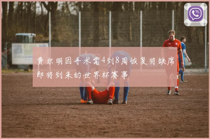 费尔明因手术需4到8周恢复将缺席即将到来的世界杯赛事