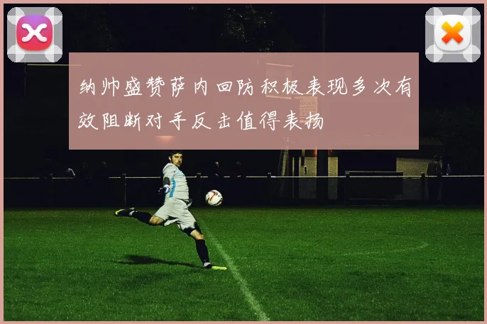 纳帅盛赞萨内回防积极表现多次有效阻断对手反击值得表扬