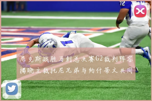 尼克斯战胜马刺总决赛G2裁判阵容揭晓主裁托尼兄弟与约什蒂文共同执法