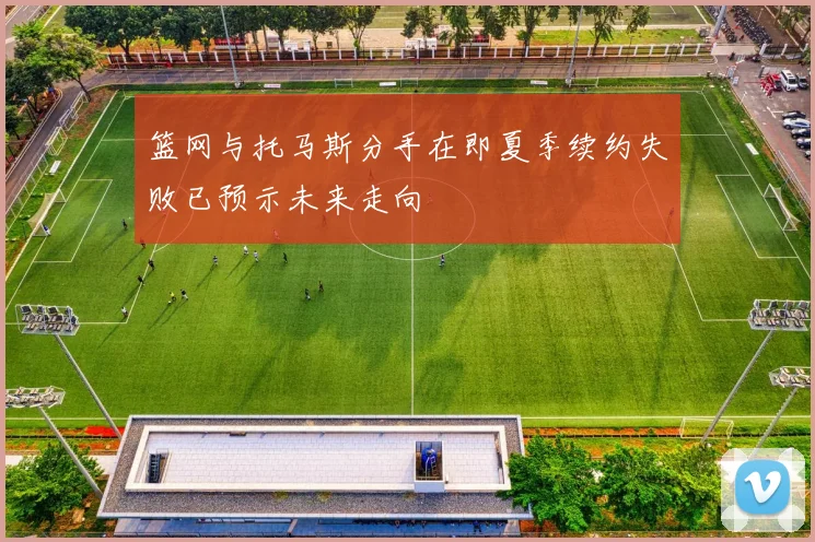 篮网与托马斯分手在即夏季续约失败已预示未来走向