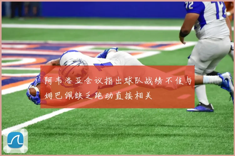 阿韦洛亚会议指出球队战绩不佳与姆巴佩缺乏跑动直接相关