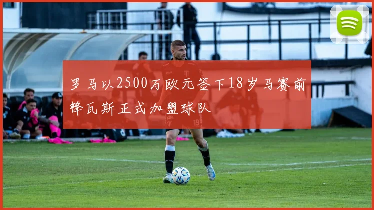 罗马以2500万欧元签下18岁马赛前锋瓦斯正式加盟球队